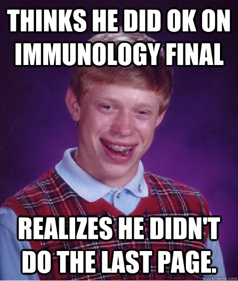 Thinks he did ok on immunology final Realizes he didn't do the last page.  Bad Luck Brian