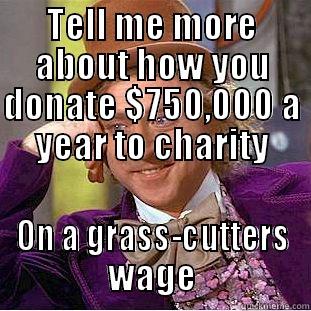 TELL ME MORE ABOUT HOW YOU DONATE $750,000 A YEAR TO CHARITY ON A GRASS-CUTTERS WAGE Creepy Wonka