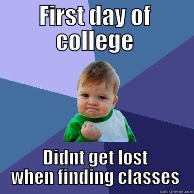 First day of school - FIRST DAY OF COLLEGE DIDNT GET LOST WHEN FINDING CLASSES Success Kid