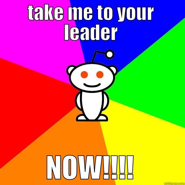 TAKE ME TO YOUR LEADER NOW!!!! Reddit Alien