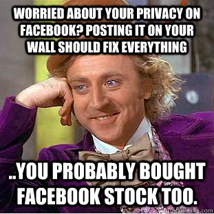 Worried about your privacy on facebook? Posting it on your wall should fix everything ..You probably bought facebook stock too. - Worried about your privacy on facebook? Posting it on your wall should fix everything ..You probably bought facebook stock too.  Condescending Wonka