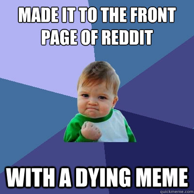 Made it to the front page of reddit with a dying meme  Success Kid