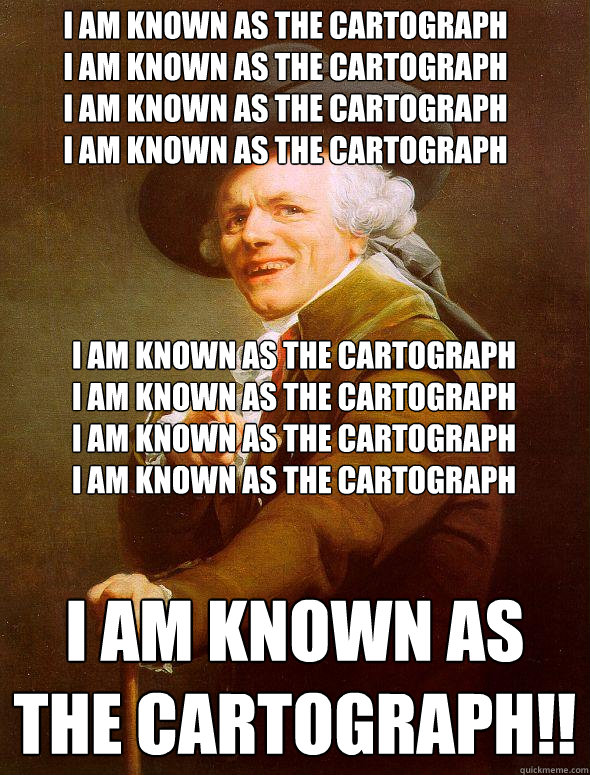 I am known as the cartograph
I am known as the cartograph
I am known as the cartograph
I am known as the cartograph I AM KNOWN AS THE CARTOGRAPH!! I am known as the cartograph
I am known as the cartograph
I am known as the cartograph
I am known as the car  Joseph Ducreux