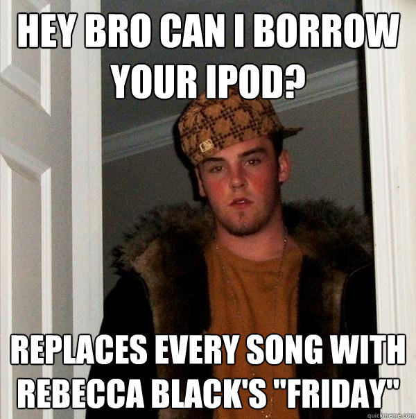 Hey bro can I borrow your ipod? replaces every song with rebecca black's 