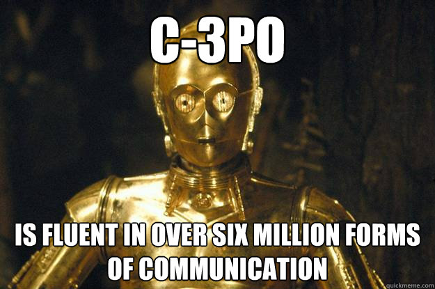 C-3PO Is fluent in over six million forms of communication  C-3PO