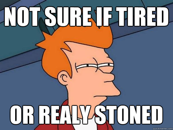 not sure if tired or realy stoned  Futurama Fry