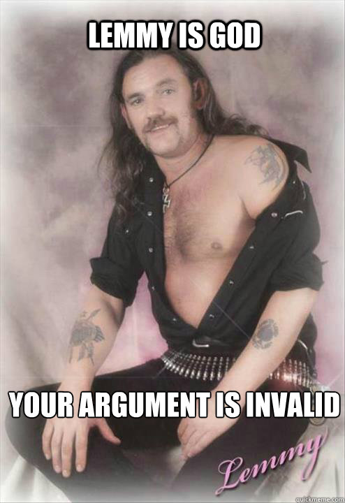 lemmy is god  your argument is invalid  - lemmy is god  your argument is invalid   Ladies man Lemmy