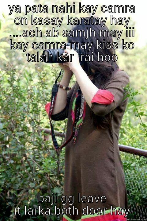 YA PATA NAHI KAY CAMRA ON KASAY KARATAY HAY ....ACH AB SAMJH MAY III KAY CAMRA MAY KISS KO TALAH KAR  RAI HOO BAJI GG LEAVE IT LARKA BOTH DOOR HAY Misc