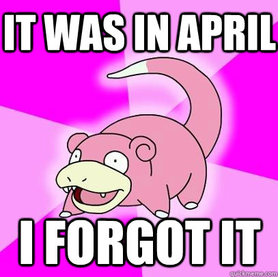 I forgot it It was in april  Slowpoke