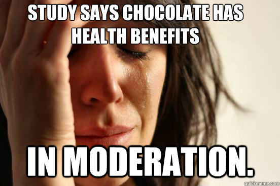 Study says Chocolate has health benefits in moderation.  First World Problems