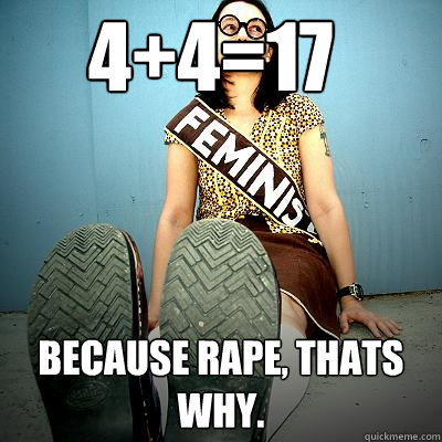 4+4=17 Because rape, thats why.   Typical Feminist