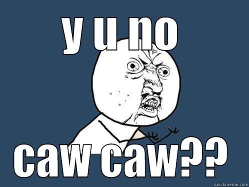 Y U NO CAW CAW?? Y U No