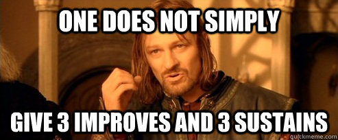 One does not simply Give 3 improves and 3 sustains  One Does Not Simply