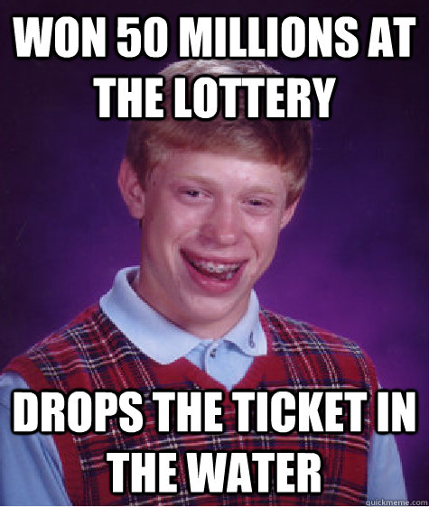 won 50 millions at the lottery drops the ticket in the water  Bad Luck Brian