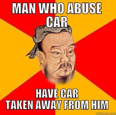 MAN WHO ABUSE CAR HAVE CAR TAKEN AWAY FROM HIM Confucius says