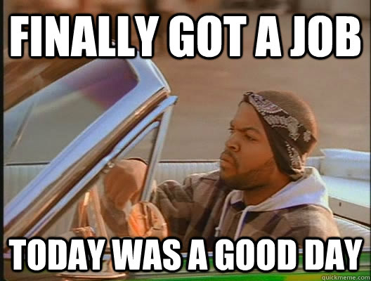 Finally got a job Today was a good day  today was a good day