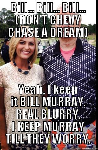 O.G. Bill Murray - BILL... BILL... BILL... (DON'T CHEVY CHASE A DREAM) YEAH, I KEEP IT BILL MURRAY. REAL BLURRY. I KEEP MURRAY TILL THEY WORRY. Misc