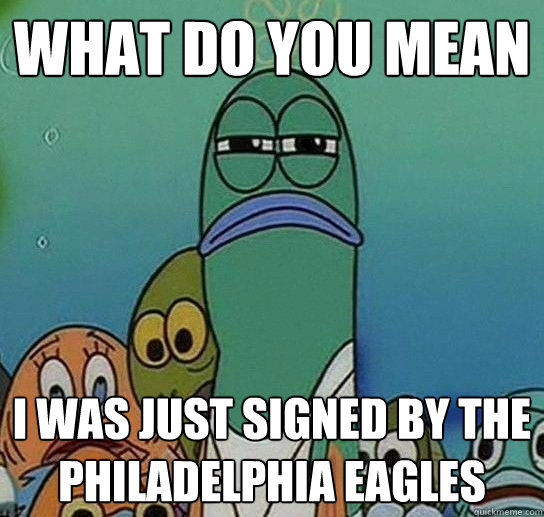 WHAT DO YOU MEAN i was just signed by the Philadelphia Eagles  Serious fish SpongeBob