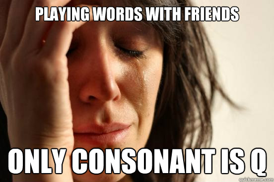 playing words with friends only consonant is q  First World Problems