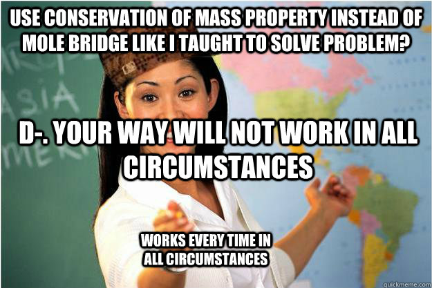 Use Conservation of Mass property instead of mole bridge like i taught to solve problem? D-. your way will not work in all circumstances Works every time in all circumstances  Scumbag Teacher