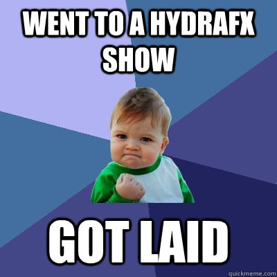 went to a hydrafx show got laid  Success Kid