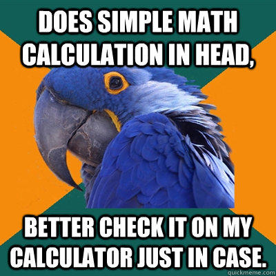 Does simple math calculation in head,  better check it on my calculator just in case.   
