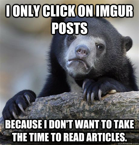 I only click on imgur posts because I don't want to take the time to read articles.  Confession Bear