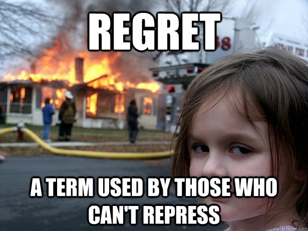 regret a term used by those who can't repress   Disaster Girl