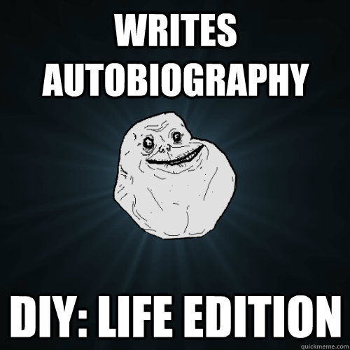 Writes Autobiography DIY: Life Edition  Forever Alone