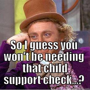  SO I GUESS YOU WON'T BE NEEDING  THAT CHILD SUPPORT CHECK...? Condescending Wonka