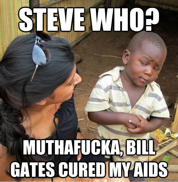 Steve who? muthafucka, bill gates cured my aids  Skeptical Third World Kid