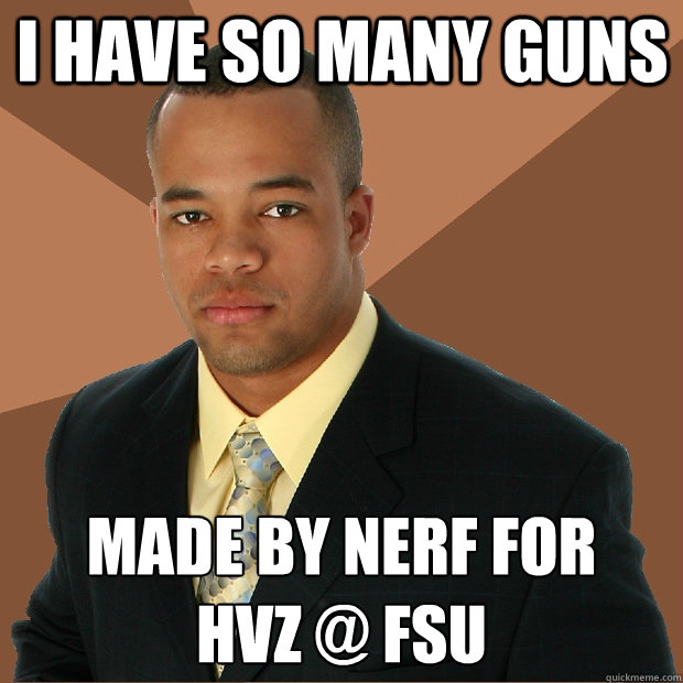 I have so many guns made by nerf for 
HVZ @ FSU  Successful Black Man