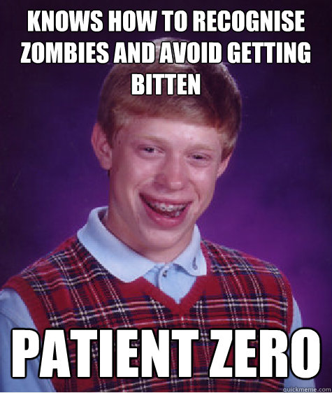 Knows how to recognise zombies and avoid getting bitten Patient Zero  Bad Luck Brian