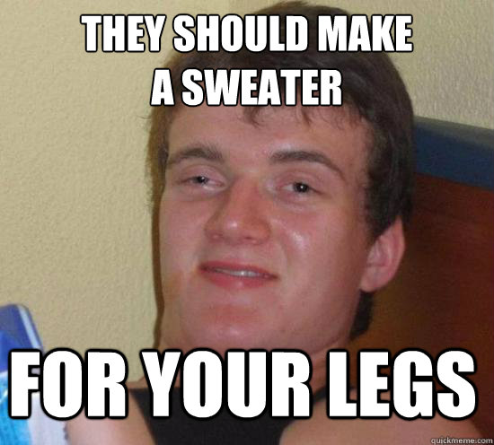 They should make 
a sweater for your legs - They should make 
a sweater for your legs  Misc