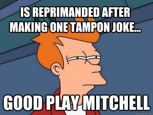 Is reprimanded after making one tampon joke... Good Play Mitchell - Is reprimanded after making one tampon joke... Good Play Mitchell  Futurama Fry