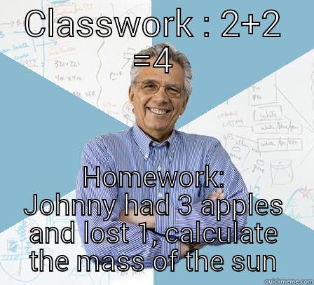 CLASSWORK : 2+2 =4 HOMEWORK: JOHNNY HAD 3 APPLES AND LOST 1, CALCULATE THE MASS OF THE SUN Engineering Professor