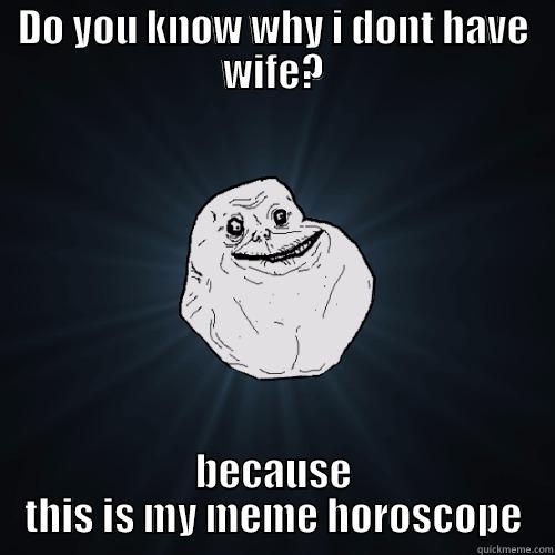 DO YOU KNOW WHY I DONT HAVE WIFE? BECAUSE THIS IS MY MEME HOROSCOPE Forever Alone