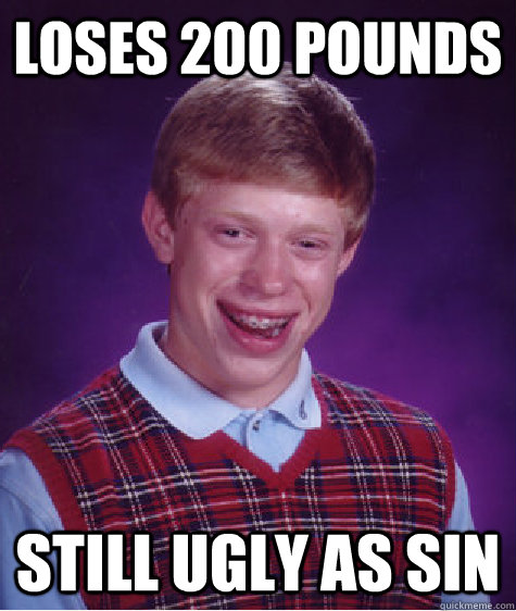 Loses 200 pounds Still ugly as sin  Bad Luck Brian