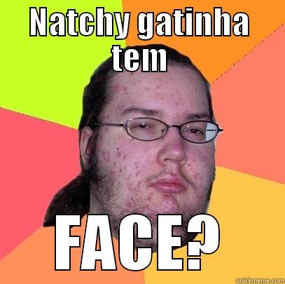 natchy face - NATCHY GATINHA TEM FACE? Butthurt Dweller