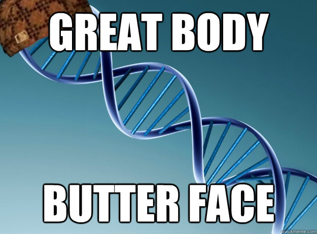 great body butter face  Scumbag Genetics