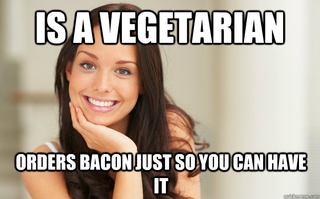 Is a vegetarian  Orders bacon just so you can have it  Good Girl Gina