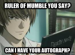 Ruler of Mumble you say? Can I have your Autograph?  