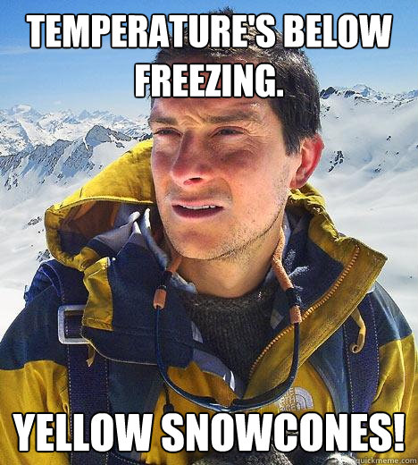 Temperature's below freezing. Yellow snowcones! - Temperature's below freezing. Yellow snowcones!  Bear Grylls