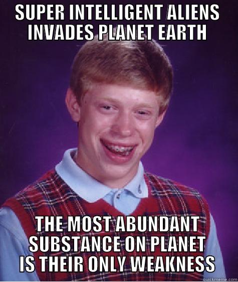 SUPER INTELLIGENT ALIENS INVADES PLANET EARTH THE MOST ABUNDANT SUBSTANCE ON PLANET IS THEIR ONLY WEAKNESS Bad Luck Brian