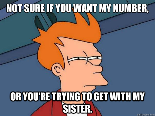 Not sure if you want my number, or you're trying to get with my sister. - Not sure if you want my number, or you're trying to get with my sister.  Futurama Fry