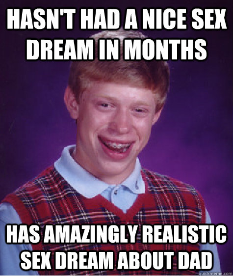 Hasn't had a nice sex dream in months Has amazingly realistic sex dream about dad  Bad Luck Brian