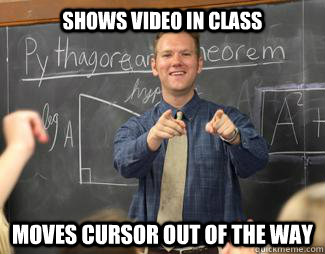 Shows video in class moves cursor out of the way  Awesome High School Teacher