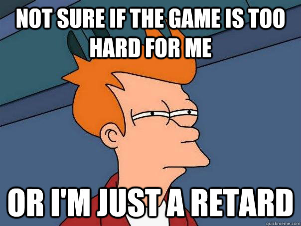 Not sure if the game is too hard for me  or I'm just a retard - Not sure if the game is too hard for me  or I'm just a retard  Futurama Fry