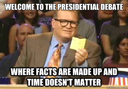 WELCOME to the Presidential Debate where facts are made up and time doesn't matter  Whose Line