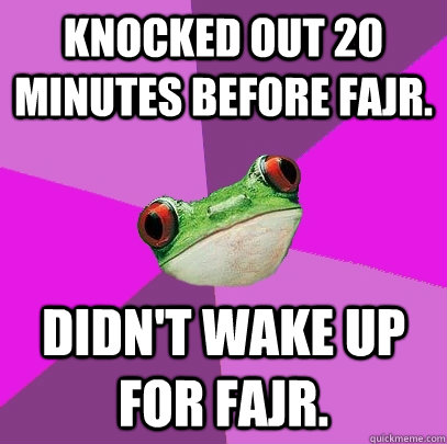 knocked out 20 minutes before fajr. didn't wake up for fajr.  Foul Bachelorette Frog